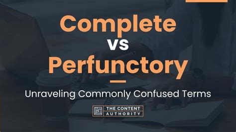 Complete Vs Perfunctory Unraveling Commonly Confused Terms