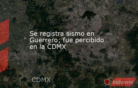 Se Registra Sismo En Guerrero Fue Percibido En La Cdmx Lado Mx