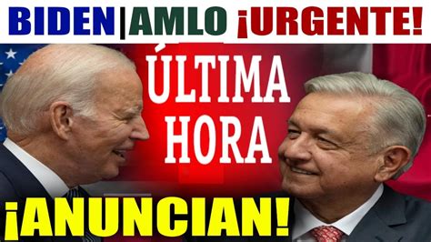 Ltima Hora Eeuu M Xico Urgente Biden Y Amlo Se Re Nen Entre Elog Os