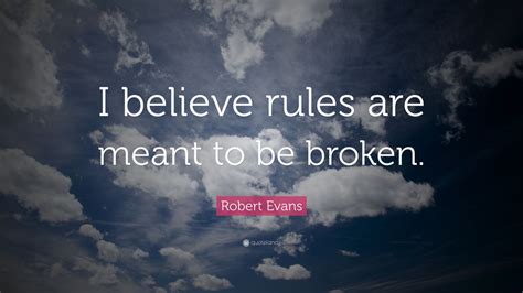 Robert Evans Quote I Believe Rules Are Meant To Be Broken