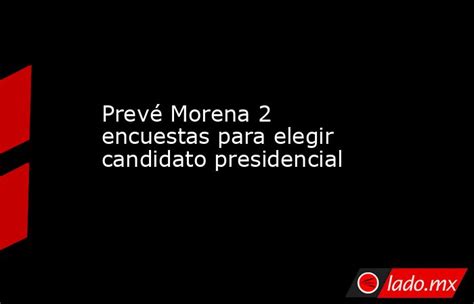 Prevé Morena 2 Encuestas Para Elegir Candidato Presidencial Ladomx