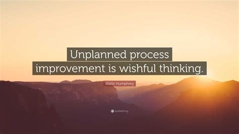 Watts Humphrey Quote: “Unplanned process improvement is wishful thinking.”