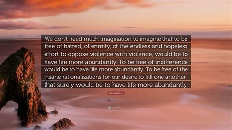 Wendell Berry Quote “we Dont Need Much Imagination To Imagine That To Be Free Of Hatred Of