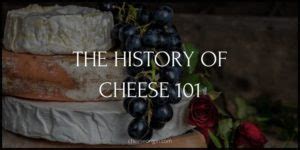 The History of Cheese 101 (TIMELINE AND FACTS)