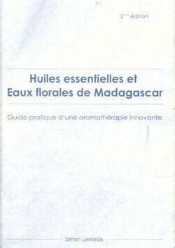 Huiles Essentielles Et Eaux Florales De Madagascar Guide Pratique D