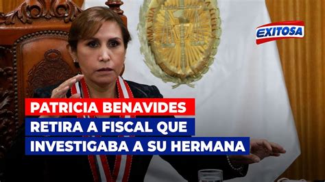 🔴🔵patricia Benavides Retira A Fiscal Que Investigaba A Su Hermana Por