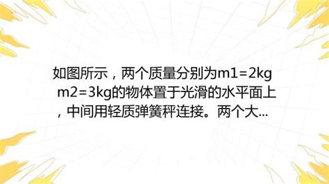 如图所示，两个质量分别为m12kg M23kg的物体置于光滑的水平面上，中间用轻质弹簧秤连接。两个大小分别为f130n F220n的