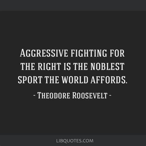 Aggressive Fighting For The Right Is The Noblest Sport The