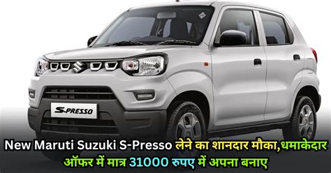 New Maruti Suzuki S Presso लेने का शानदार मौकाधमाकेदार ऑफर में मात्र 31000 रुपए में अपना बनाए