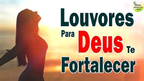 Louvores Para Deus Te Fortalecer Melhores Músicas Gospel Mais Tocadas