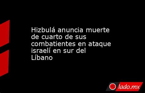 Hizbulá Anuncia Muerte De Cuarto De Sus Combatientes En Ataque Israelí