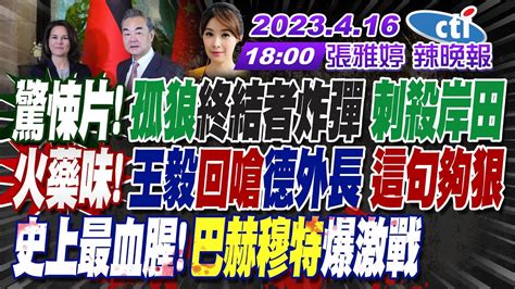 【張雅婷辣晚報】驚悚片 孤狼終結者炸彈 刺殺岸田 王毅回嗆德外長 這句夠狠 史上最血腥 巴赫穆特爆激戰 炸鍋 中國應善待台 賴硬扯這原因 20230416 Ctinews 完整版 中天新聞網