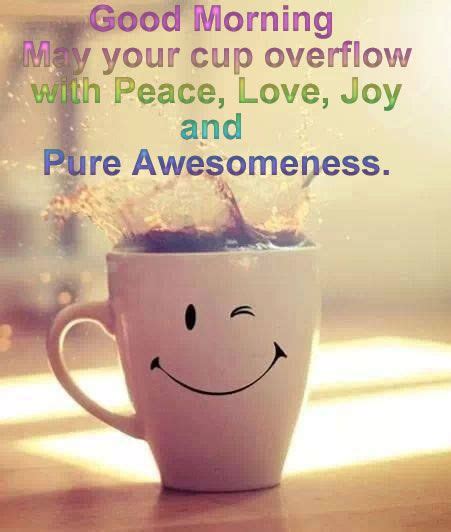 Good Morning May Your Cup Overflow With Peace Love Joy And Pure