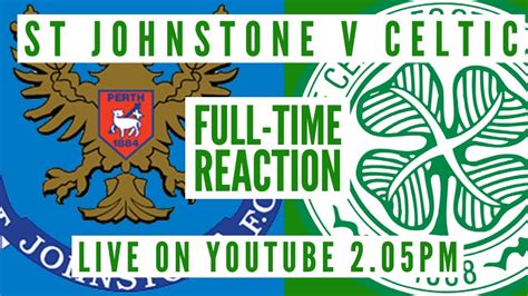 St Johnstone Celtic Live Full Time Reaction Youtube