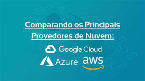 Comparando Os Principais Provedores De Nuvem AWS Azure E Google Cloud