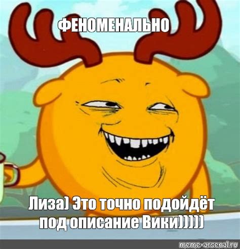 Meme: "ФЕНОМЕНАЛЬНО Лиза) Это точно подойдёт под описание Вики ...