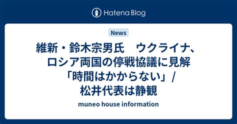 維新・鈴木宗男氏 ウクライナ、ロシア両国の停戦協議に見解「時間はかからない」 松井代表は静観 Muneo House Information