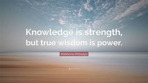 Matshona Dhliwayo Quote Knowledge Is Strength But True Wisdom Is Power