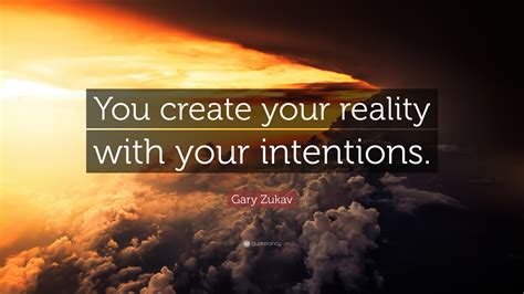 Gary Zukav Quote You Create Your Reality With Your Intentions”