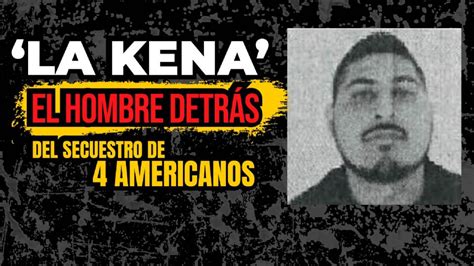 La Kena el hombre detrás del secuestro de 4 americanos en Matamoros