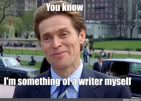 You Know I M Something Of A Writer Myself Meme