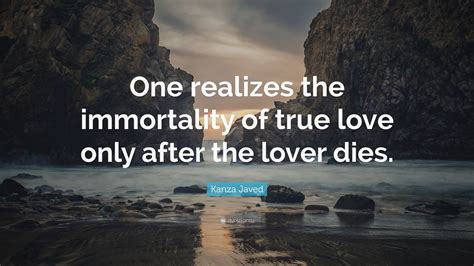 Kanza Javed Quote One Realizes The Immortality Of True Love Only