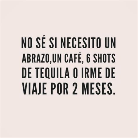 No S Si Necesito Un Abrazo Un Caf Shots De Tequila O Irme De