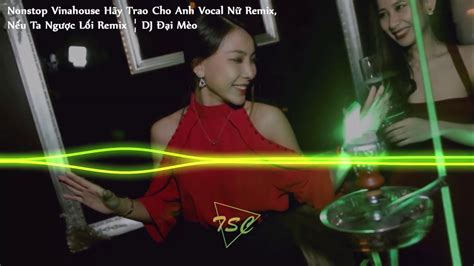 Nonstop Vinahouse H Y Trao Cho Anh Vocal N Remix N U Ta Ng C L I