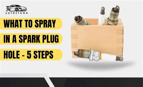 What To Spray In A Spark Plug Hole Steps Autostown