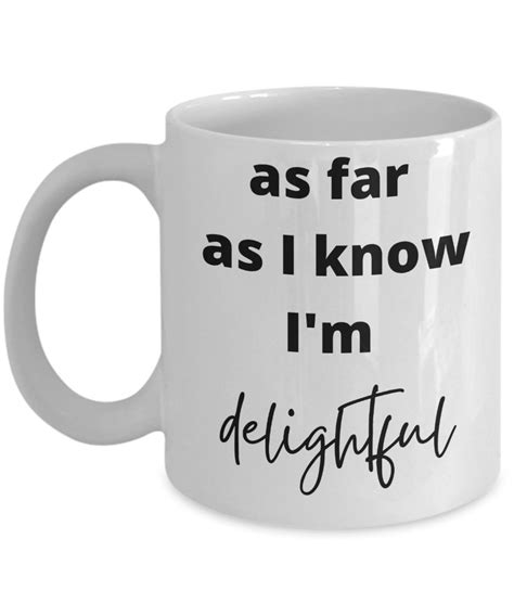 Snarky Funny Mug As Far As I Know I Am Delightful Coffee Mug Etsy