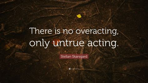 Stellan Skarsgard Quote There Is No Overacting Only Untrue Acting”