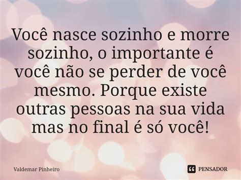 ⁠você Nasce Sozinho E Morre Sozinho Valdemar Pinheiro Pensador