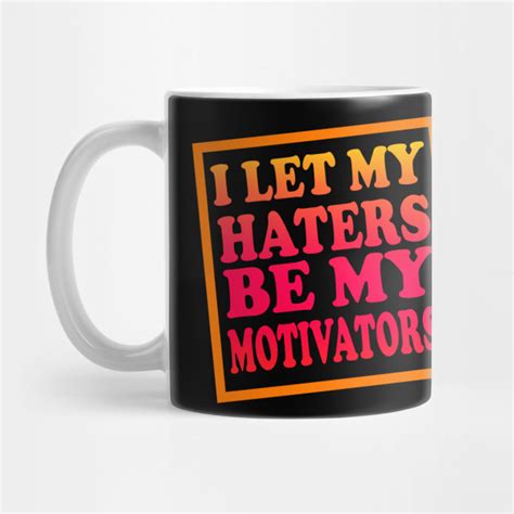 I Let My Haters Be My Motivators I Let My Haters Be My Motivators Mug Teepublic