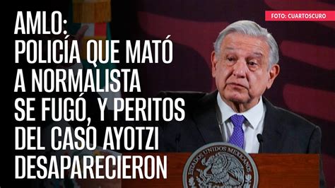 Amlo Polic A Que Mat A Normalista Se Fug Y Peritos Del Caso Ayotzi