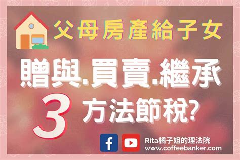 父母給子女房產，贈與稅、買賣、繼承遺產稅3方法那個最省稅 Rita橘子姐的理法院