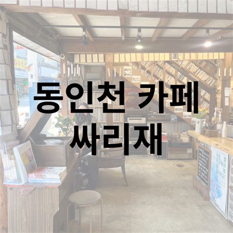 동인천 분위기 좋은 카페 싸리재 네이버 블로그