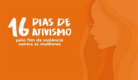 Tem Início Nesta Sexta Feira Campanha 16 Dias De Ativismo Pelo Fim Da