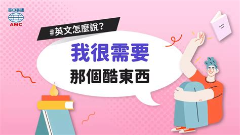 教你用英文說「我真的很需要那個酷東西」！ 空中美語部落格