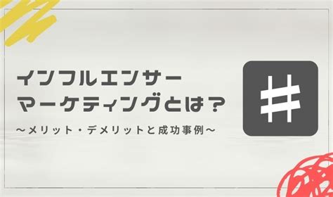 インフルエンサーマーケティングとは？メリット・デメリットとsns別の成功事例｜tiktok Lab ティックトックラボ