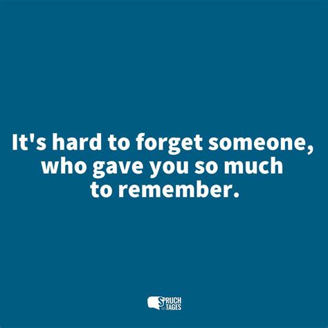 It S Hard To Forget Someone Who Gave You So Much To Remember Spruch