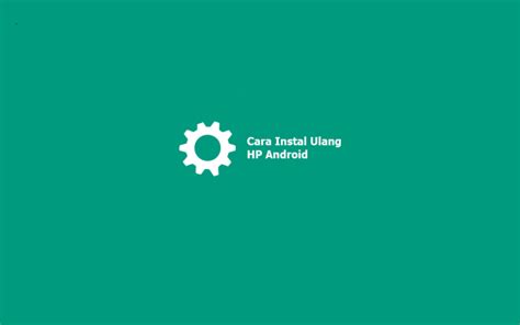 3 Cara Instal Ulang HP Android Semua Merk Dan Tipe