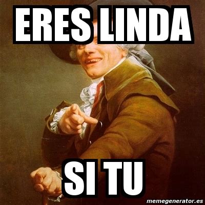 Meme Joseph Ducreux ERES LINDA SI TU 1409515