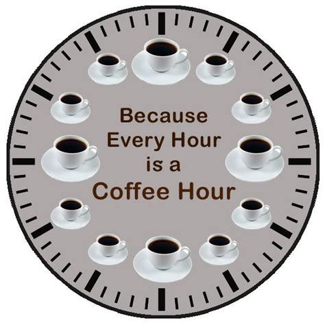 Every Hour Is A Coffee Hour Coffee Time Is All The Time