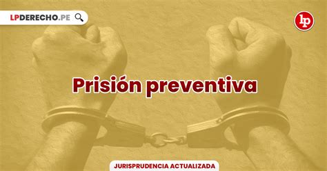 Jurisprudencia Actual Y Relevante Sobre Prisión Preventiva Lp