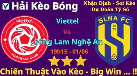 Soi Kèo Viettel vs Sông Lam Nghệ An 19h15 Ngày 1 6 Vòng 10 V league