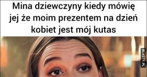 Mina Dziewczyny Kiedy M Wi Jej E Moim Prezentem Na Dzie Kobiet Jest