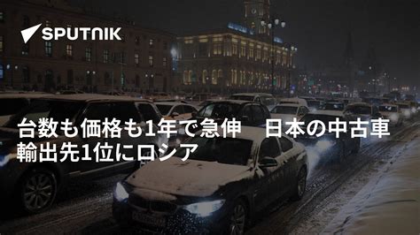 台数も価格も1年で急伸 日本の中古車輸出先1位にロシア 2023年2月14日 Sputnik 日本