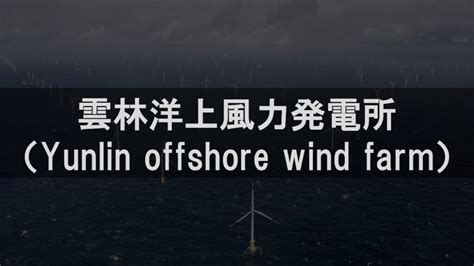 雲林洋上風力発電所（yunlin Offshore Wind Farm）