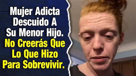 Mujer Adicta Descuido A Su Menor Hijo No Creerás Que Lo Que Hizo Para Sobrevivir Youtube