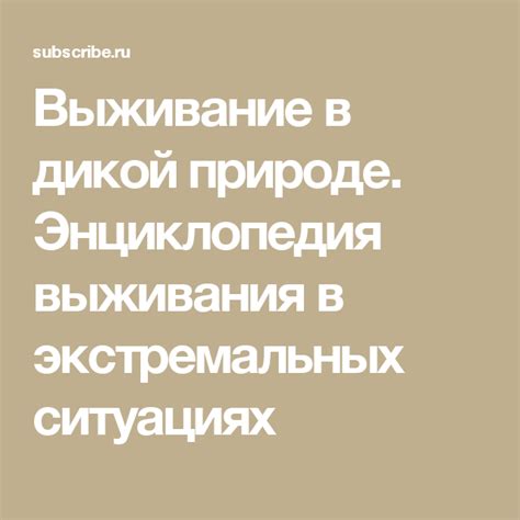 Выживание в дикой природе. Энциклопедия выживания в экстремальных ...